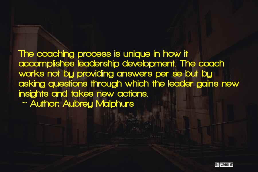 Aubrey Malphurs Quotes: The Coaching Process Is Unique In How It Accomplishes Leadership Development. The Coach Works Not By Providing Answers Per Se