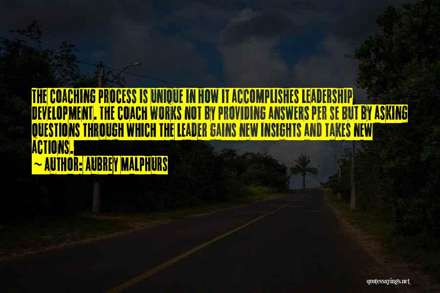 Aubrey Malphurs Quotes: The Coaching Process Is Unique In How It Accomplishes Leadership Development. The Coach Works Not By Providing Answers Per Se