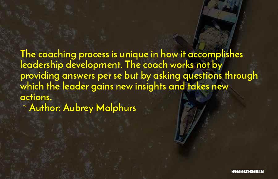 Aubrey Malphurs Quotes: The Coaching Process Is Unique In How It Accomplishes Leadership Development. The Coach Works Not By Providing Answers Per Se