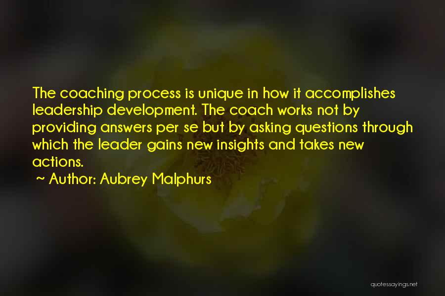 Aubrey Malphurs Quotes: The Coaching Process Is Unique In How It Accomplishes Leadership Development. The Coach Works Not By Providing Answers Per Se