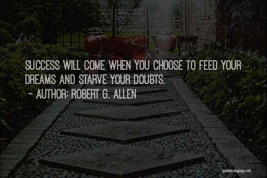 Robert G. Allen Quotes: Success Will Come When You Choose To Feed Your Dreams And Starve Your Doubts.