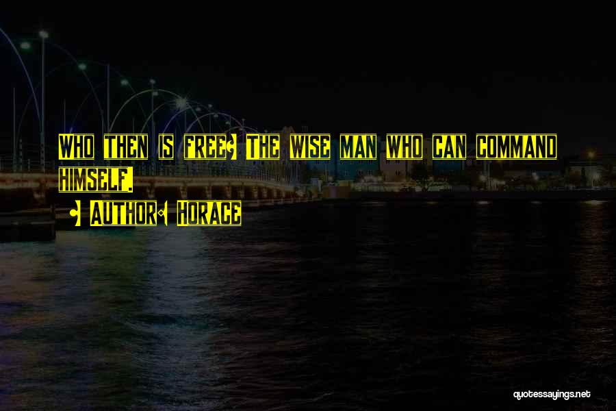 Horace Quotes: Who Then Is Free? The Wise Man Who Can Command Himself.