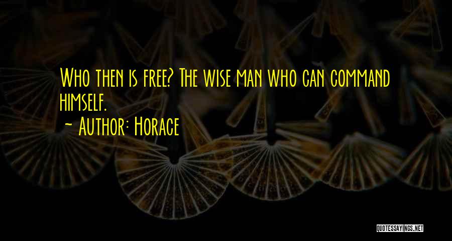 Horace Quotes: Who Then Is Free? The Wise Man Who Can Command Himself.