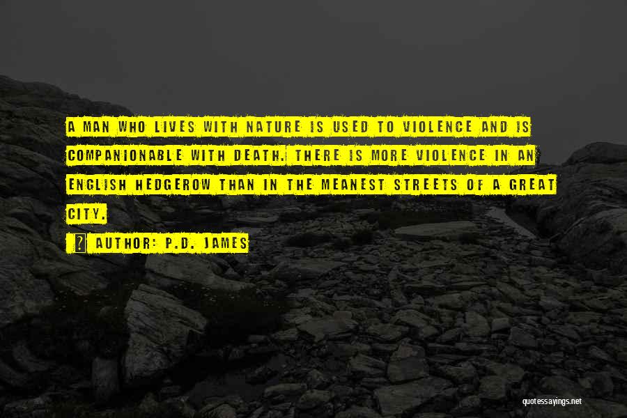 P.D. James Quotes: A Man Who Lives With Nature Is Used To Violence And Is Companionable With Death. There Is More Violence In