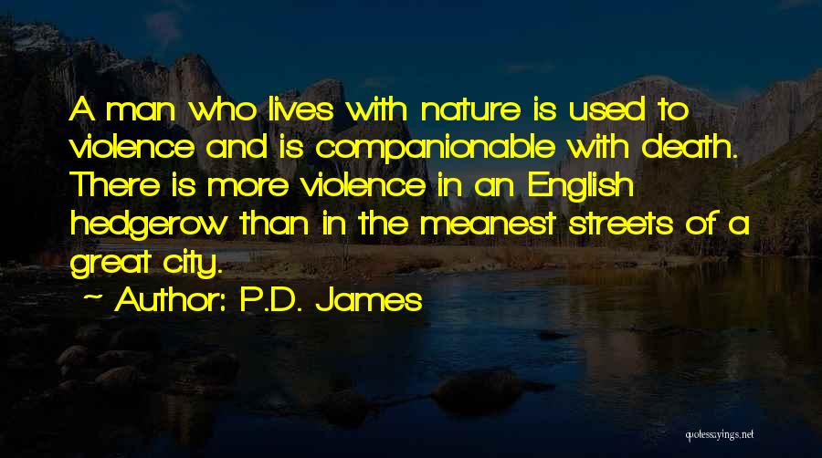 P.D. James Quotes: A Man Who Lives With Nature Is Used To Violence And Is Companionable With Death. There Is More Violence In