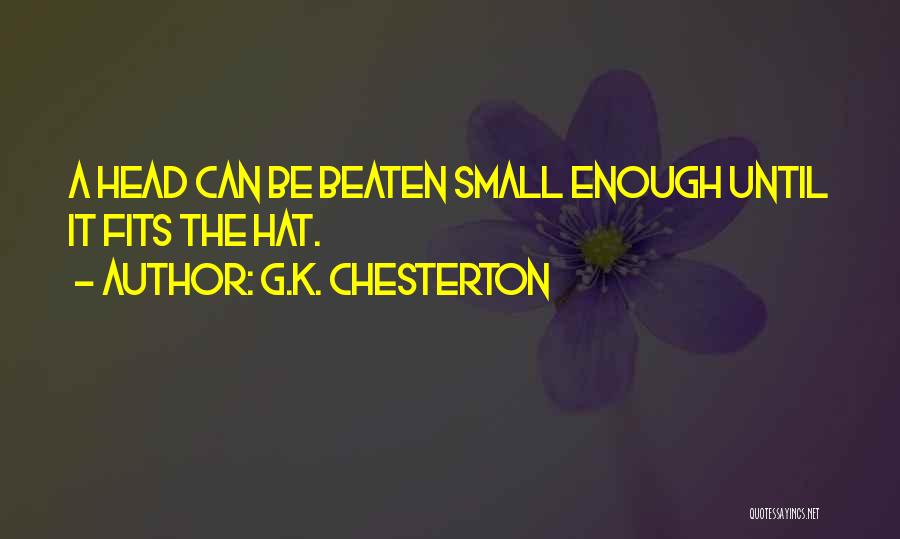 G.K. Chesterton Quotes: A Head Can Be Beaten Small Enough Until It Fits The Hat.