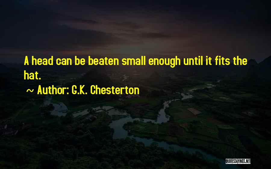 G.K. Chesterton Quotes: A Head Can Be Beaten Small Enough Until It Fits The Hat.