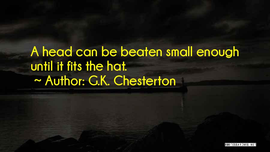 G.K. Chesterton Quotes: A Head Can Be Beaten Small Enough Until It Fits The Hat.