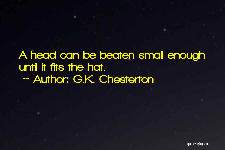 G.K. Chesterton Quotes: A Head Can Be Beaten Small Enough Until It Fits The Hat.