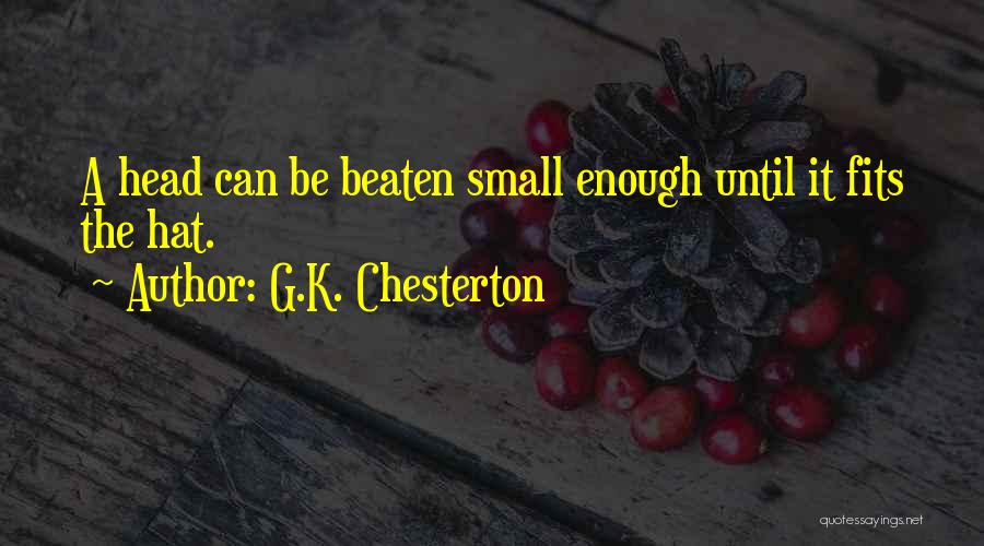 G.K. Chesterton Quotes: A Head Can Be Beaten Small Enough Until It Fits The Hat.