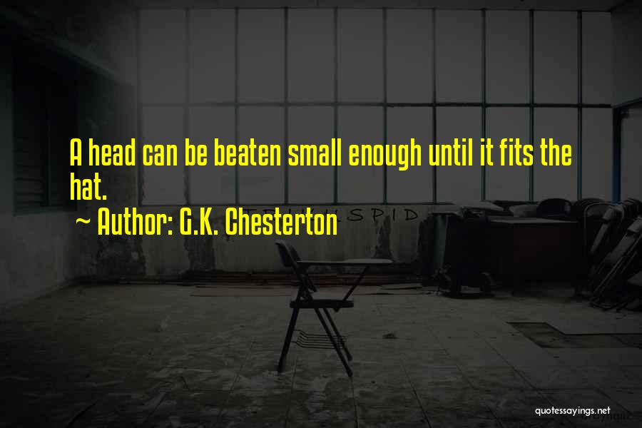 G.K. Chesterton Quotes: A Head Can Be Beaten Small Enough Until It Fits The Hat.