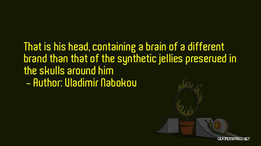 Vladimir Nabokov Quotes: That Is His Head, Containing A Brain Of A Different Brand Than That Of The Synthetic Jellies Preserved In The