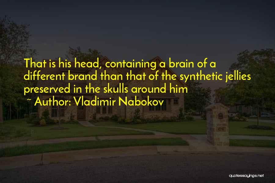 Vladimir Nabokov Quotes: That Is His Head, Containing A Brain Of A Different Brand Than That Of The Synthetic Jellies Preserved In The