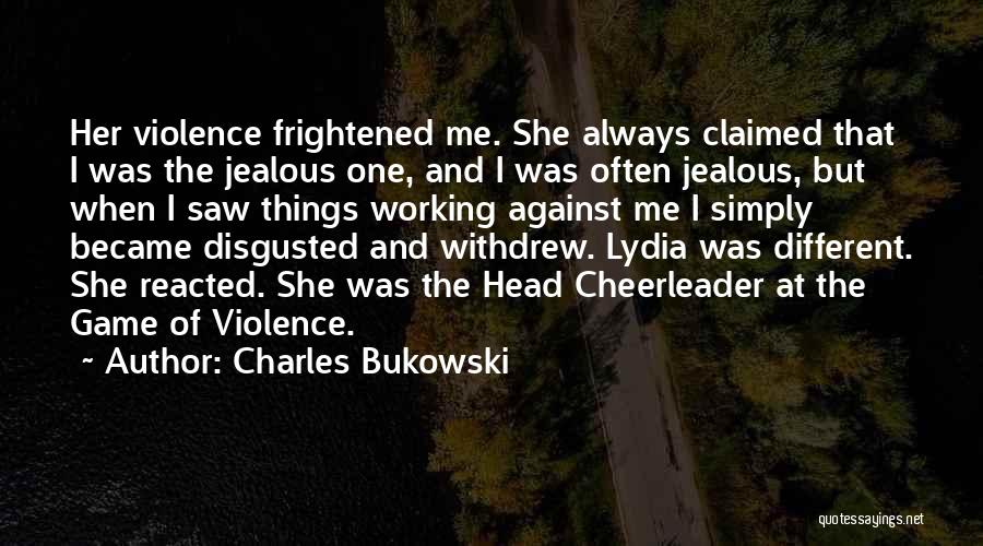 Charles Bukowski Quotes: Her Violence Frightened Me. She Always Claimed That I Was The Jealous One, And I Was Often Jealous, But When