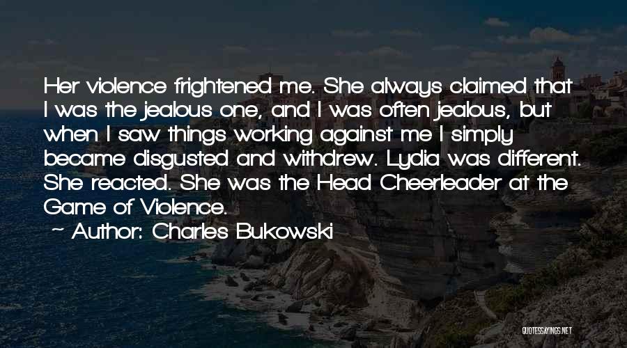 Charles Bukowski Quotes: Her Violence Frightened Me. She Always Claimed That I Was The Jealous One, And I Was Often Jealous, But When