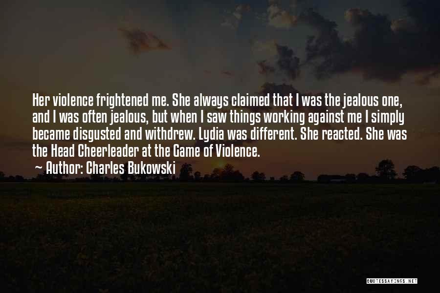 Charles Bukowski Quotes: Her Violence Frightened Me. She Always Claimed That I Was The Jealous One, And I Was Often Jealous, But When