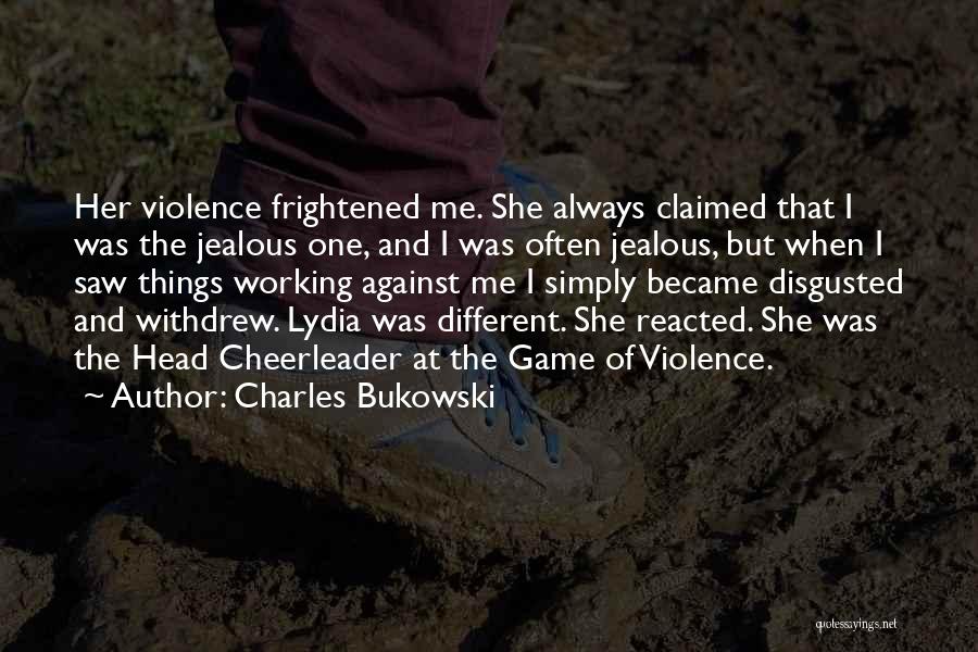 Charles Bukowski Quotes: Her Violence Frightened Me. She Always Claimed That I Was The Jealous One, And I Was Often Jealous, But When