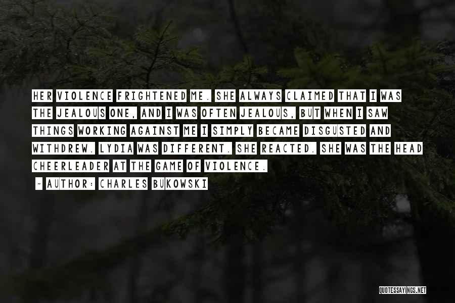 Charles Bukowski Quotes: Her Violence Frightened Me. She Always Claimed That I Was The Jealous One, And I Was Often Jealous, But When