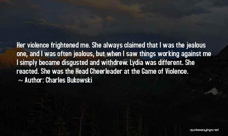 Charles Bukowski Quotes: Her Violence Frightened Me. She Always Claimed That I Was The Jealous One, And I Was Often Jealous, But When