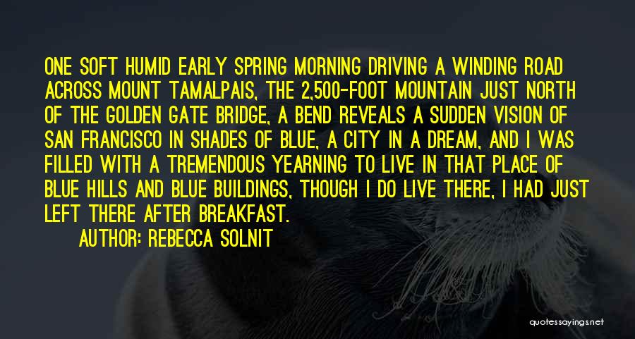 Rebecca Solnit Quotes: One Soft Humid Early Spring Morning Driving A Winding Road Across Mount Tamalpais, The 2,500-foot Mountain Just North Of The