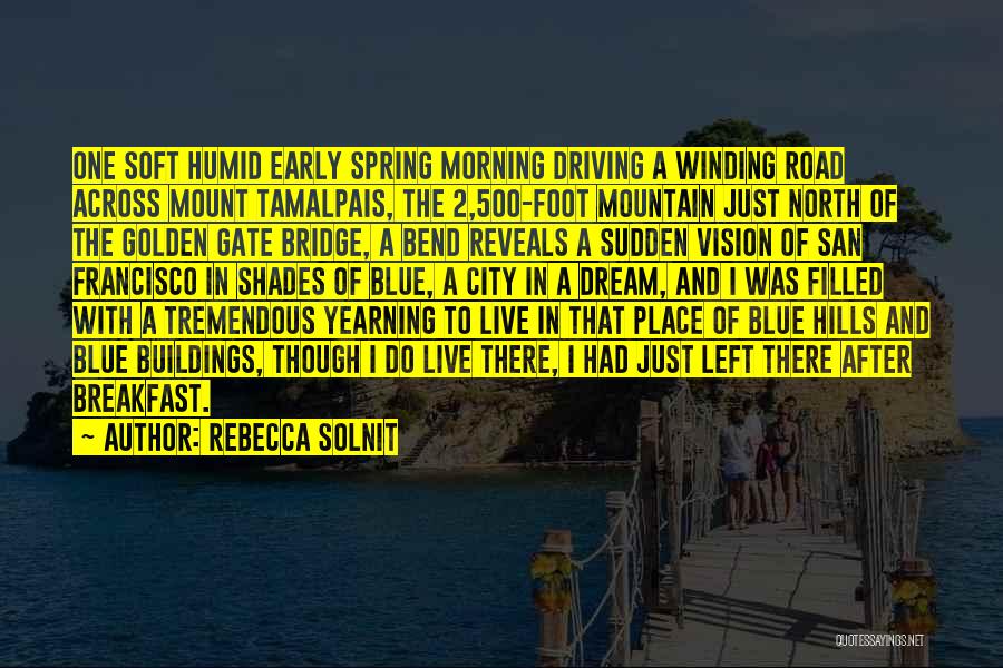 Rebecca Solnit Quotes: One Soft Humid Early Spring Morning Driving A Winding Road Across Mount Tamalpais, The 2,500-foot Mountain Just North Of The