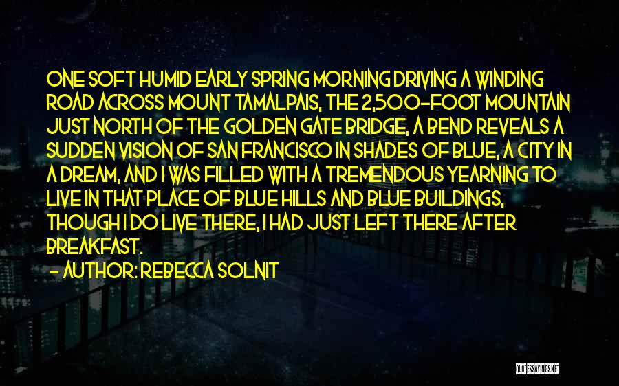 Rebecca Solnit Quotes: One Soft Humid Early Spring Morning Driving A Winding Road Across Mount Tamalpais, The 2,500-foot Mountain Just North Of The