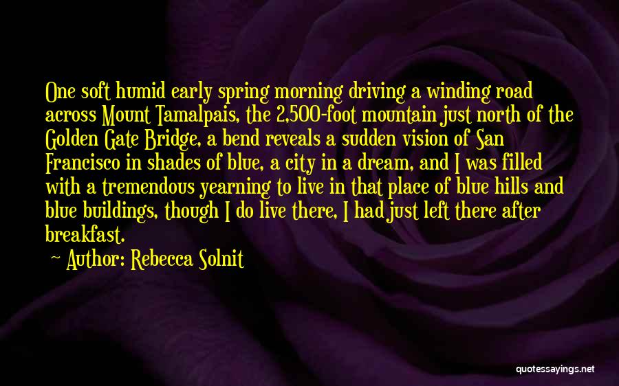 Rebecca Solnit Quotes: One Soft Humid Early Spring Morning Driving A Winding Road Across Mount Tamalpais, The 2,500-foot Mountain Just North Of The