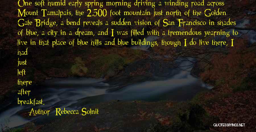 Rebecca Solnit Quotes: One Soft Humid Early Spring Morning Driving A Winding Road Across Mount Tamalpais, The 2,500-foot Mountain Just North Of The