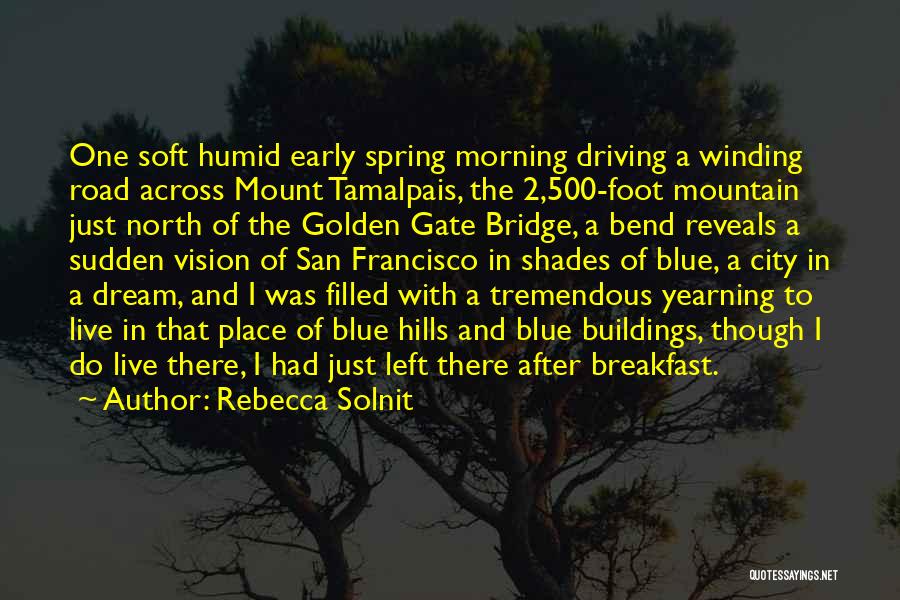 Rebecca Solnit Quotes: One Soft Humid Early Spring Morning Driving A Winding Road Across Mount Tamalpais, The 2,500-foot Mountain Just North Of The