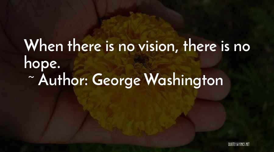 George Washington Quotes: When There Is No Vision, There Is No Hope.