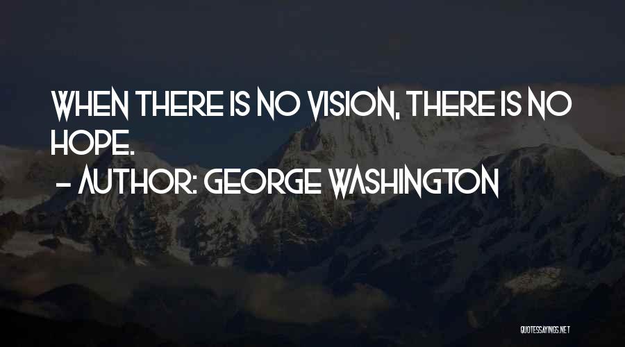George Washington Quotes: When There Is No Vision, There Is No Hope.