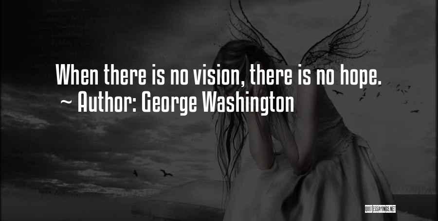 George Washington Quotes: When There Is No Vision, There Is No Hope.