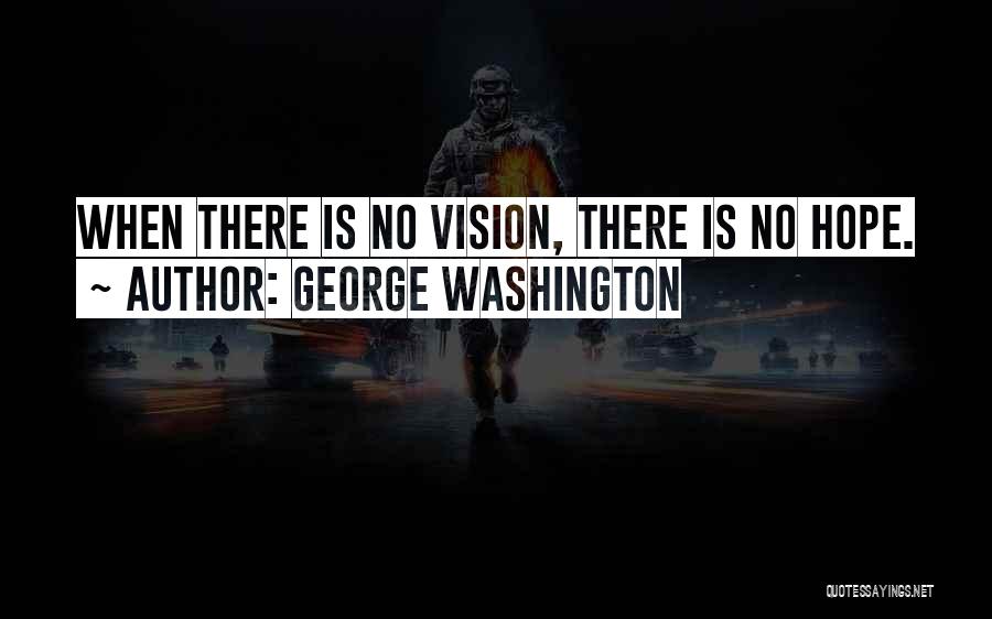 George Washington Quotes: When There Is No Vision, There Is No Hope.