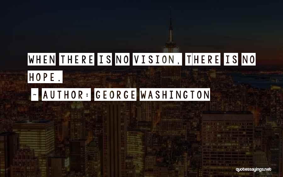 George Washington Quotes: When There Is No Vision, There Is No Hope.