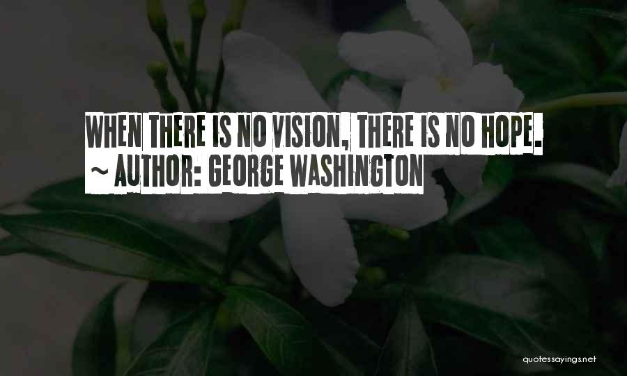 George Washington Quotes: When There Is No Vision, There Is No Hope.