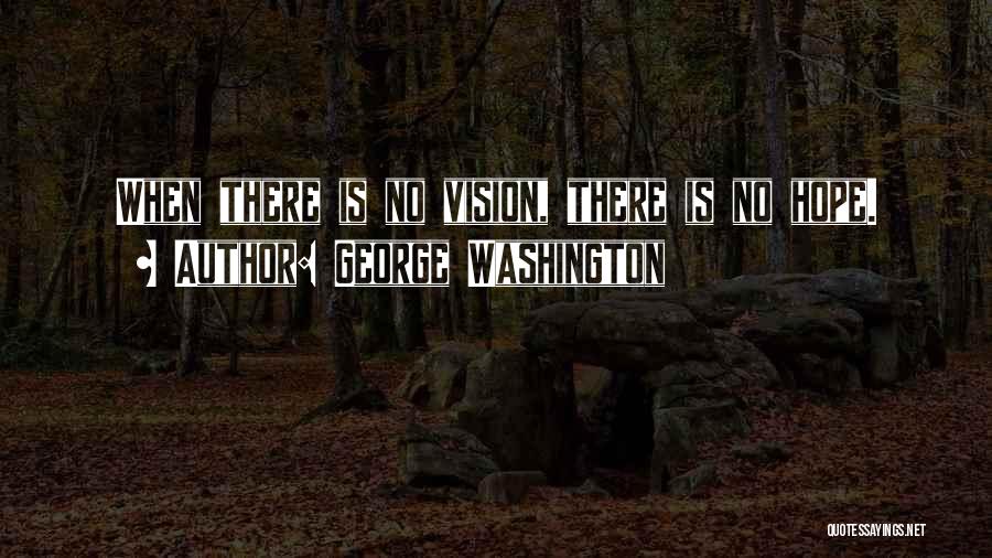 George Washington Quotes: When There Is No Vision, There Is No Hope.