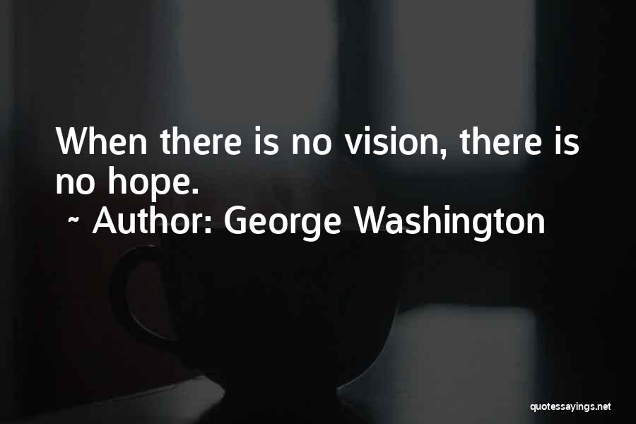 George Washington Quotes: When There Is No Vision, There Is No Hope.