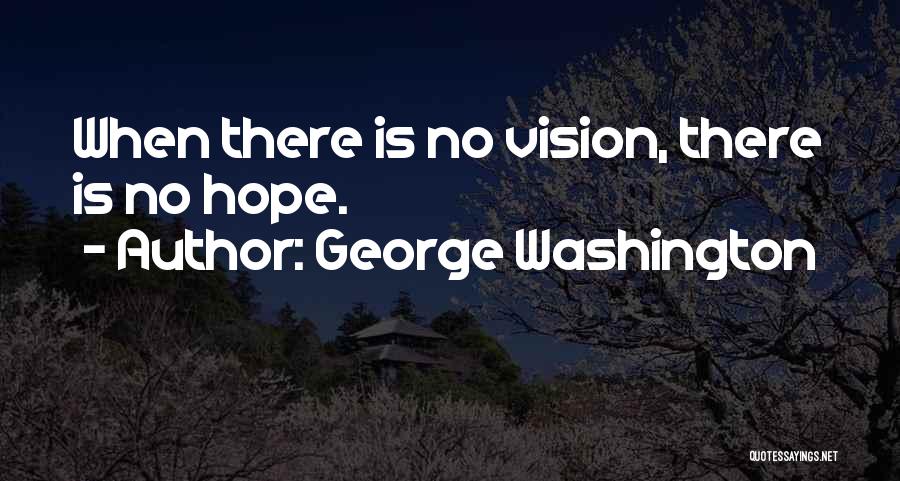 George Washington Quotes: When There Is No Vision, There Is No Hope.