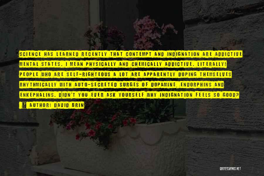 David Brin Quotes: Science Has Learned Recently That Contempt And Indignation Are Addictive Mental States. I Mean Physically And Chemically Addictive. Literally! People