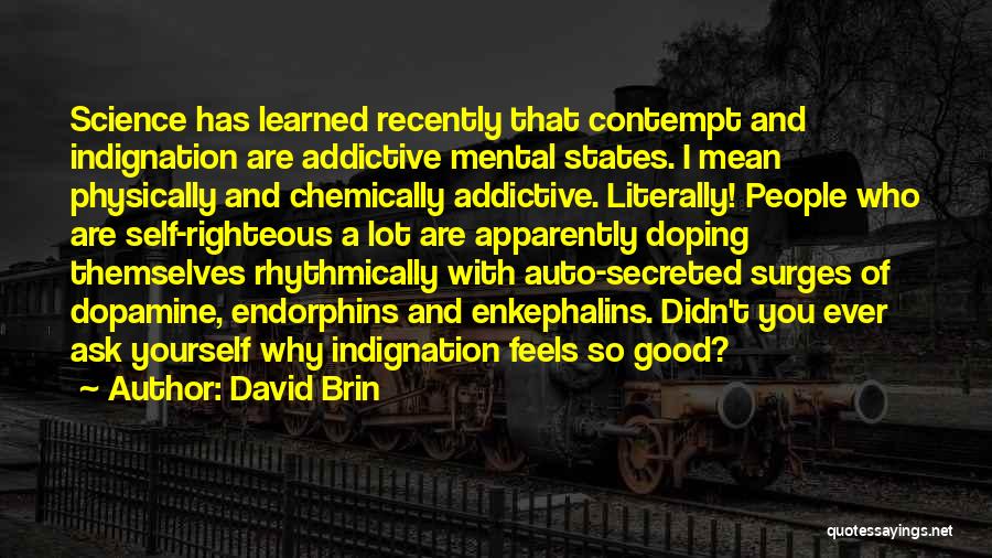 David Brin Quotes: Science Has Learned Recently That Contempt And Indignation Are Addictive Mental States. I Mean Physically And Chemically Addictive. Literally! People