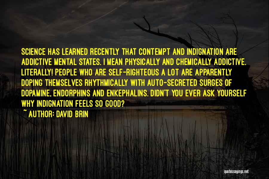 David Brin Quotes: Science Has Learned Recently That Contempt And Indignation Are Addictive Mental States. I Mean Physically And Chemically Addictive. Literally! People