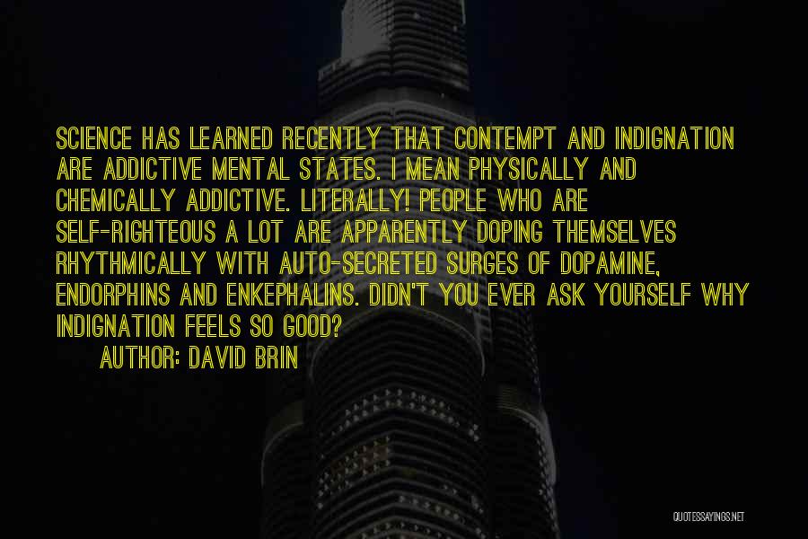 David Brin Quotes: Science Has Learned Recently That Contempt And Indignation Are Addictive Mental States. I Mean Physically And Chemically Addictive. Literally! People