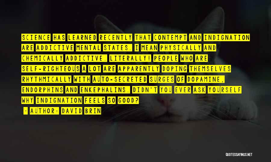 David Brin Quotes: Science Has Learned Recently That Contempt And Indignation Are Addictive Mental States. I Mean Physically And Chemically Addictive. Literally! People