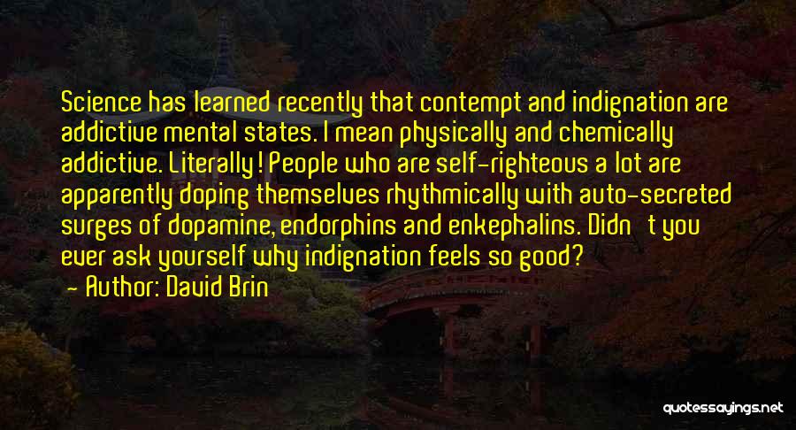 David Brin Quotes: Science Has Learned Recently That Contempt And Indignation Are Addictive Mental States. I Mean Physically And Chemically Addictive. Literally! People