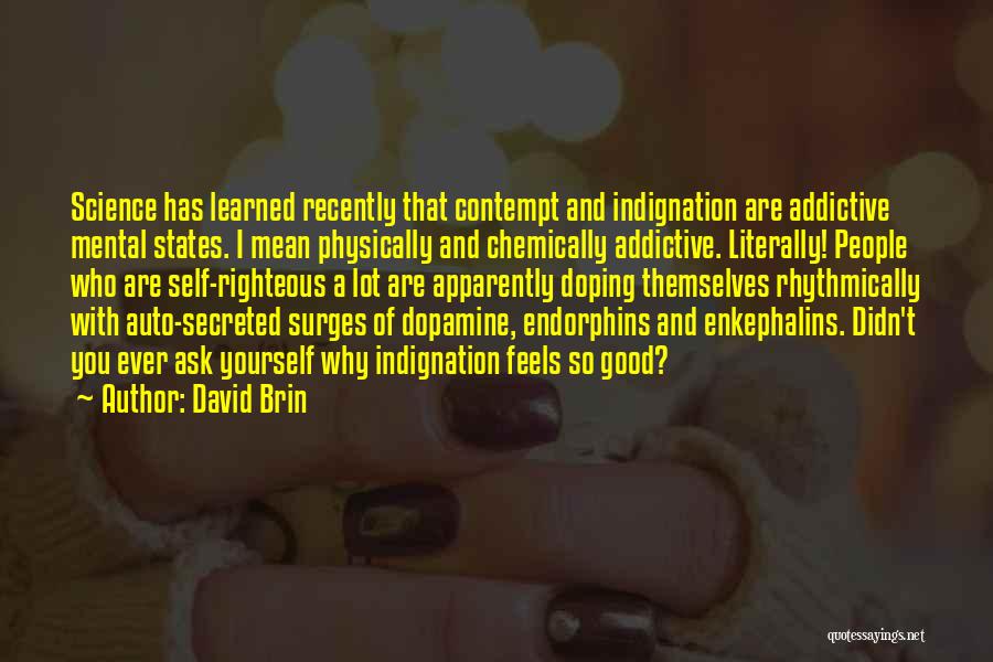 David Brin Quotes: Science Has Learned Recently That Contempt And Indignation Are Addictive Mental States. I Mean Physically And Chemically Addictive. Literally! People