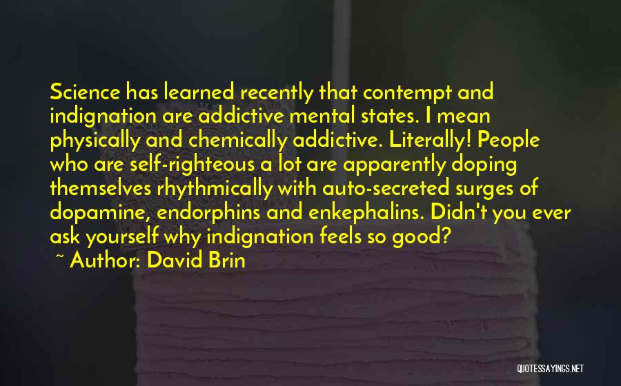 David Brin Quotes: Science Has Learned Recently That Contempt And Indignation Are Addictive Mental States. I Mean Physically And Chemically Addictive. Literally! People