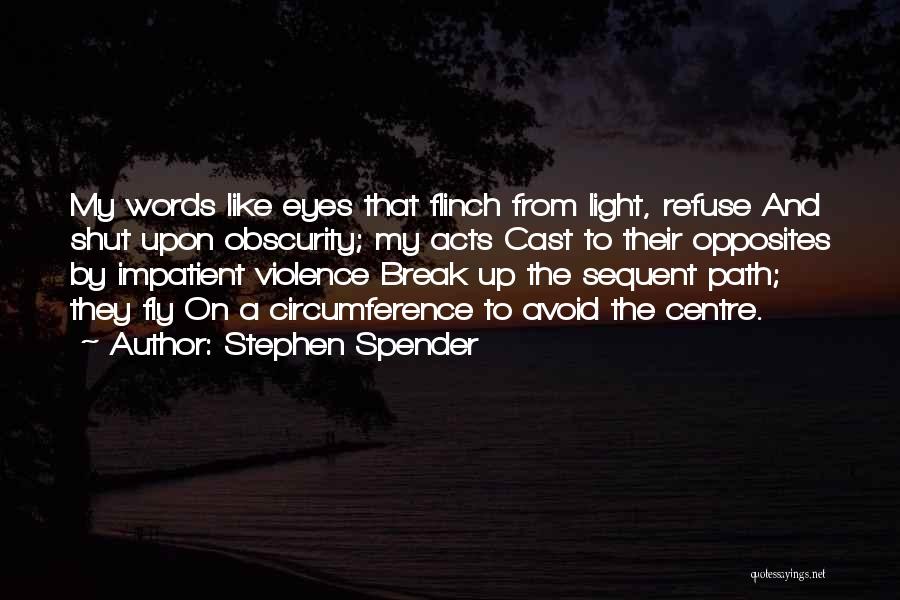 Stephen Spender Quotes: My Words Like Eyes That Flinch From Light, Refuse And Shut Upon Obscurity; My Acts Cast To Their Opposites By