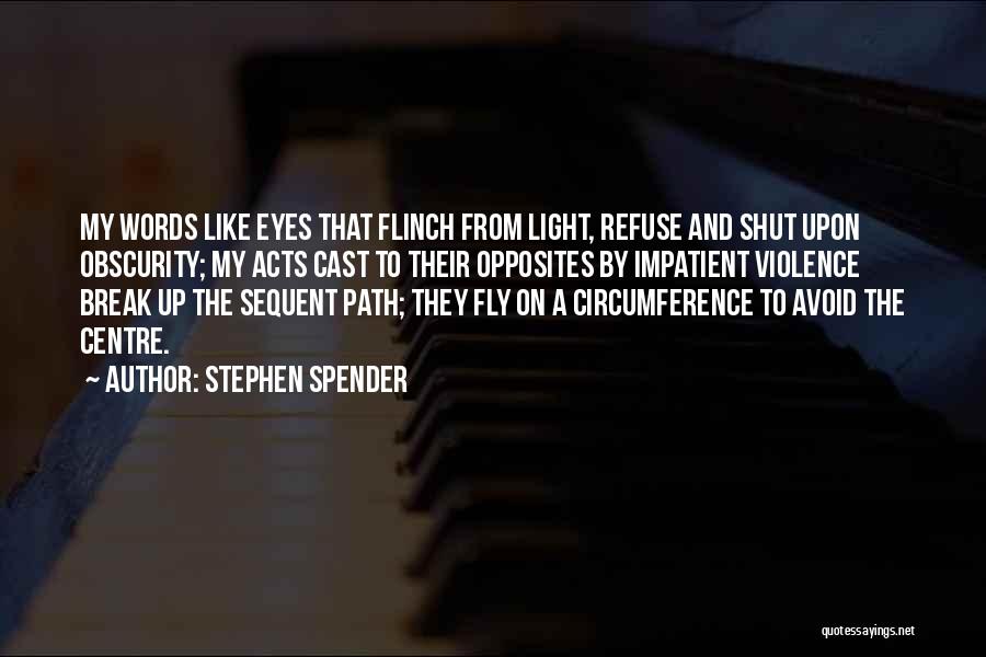 Stephen Spender Quotes: My Words Like Eyes That Flinch From Light, Refuse And Shut Upon Obscurity; My Acts Cast To Their Opposites By