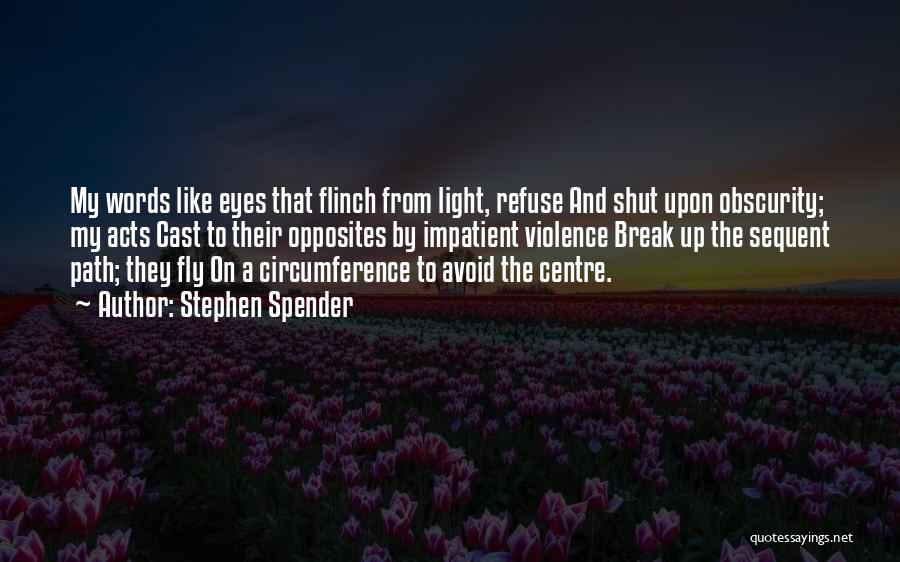 Stephen Spender Quotes: My Words Like Eyes That Flinch From Light, Refuse And Shut Upon Obscurity; My Acts Cast To Their Opposites By