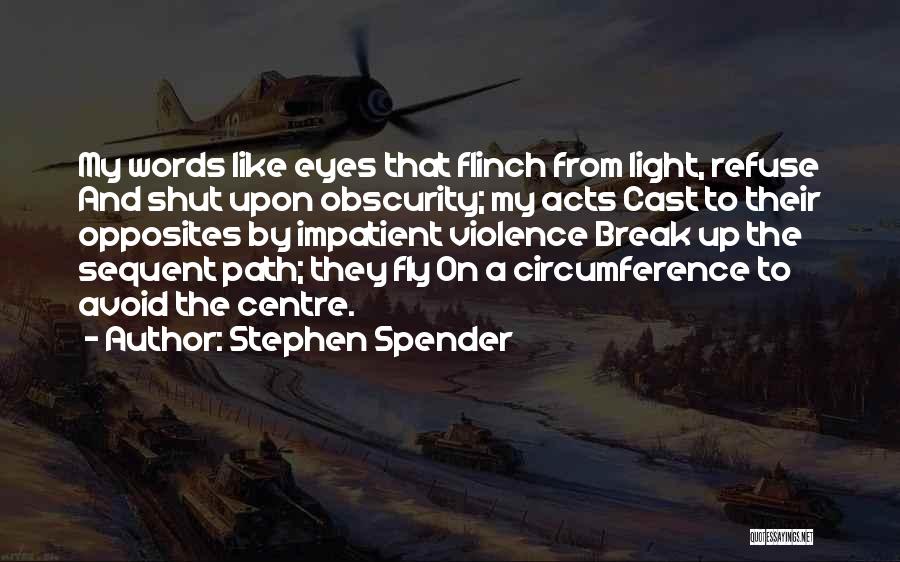 Stephen Spender Quotes: My Words Like Eyes That Flinch From Light, Refuse And Shut Upon Obscurity; My Acts Cast To Their Opposites By